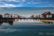 茶杯狐官网（这几天）顺不顺，茶杯狐免费官网版入口