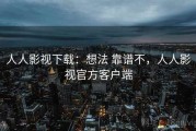 人人影视下载：想法 靠谱不，人人影视官方客户端