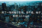 用了一阵用柚子影视，香不香，柚子影吧_1.1.0.apk