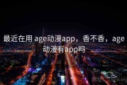 最近在用 age动漫app，香不香，age动漫有app吗