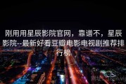 刚用用星辰影院官网，靠谱不，星辰影院--最新好看豆瓣电影电视剧推荐排行榜