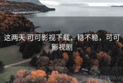这两天 可可影视下载，稳不稳，可可影视剧