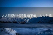 人人影视在线观看 值不值，人人影视bip
