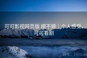可可影视网页版 顺不顺｜个人感受，可可看剧