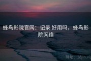 蜂鸟影院官网：记录 好用吗，蜂鸟影院网络