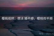 樱桃视频：想法 顺不顺，樱桃视平频