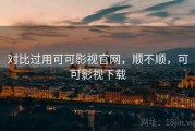 对比过用可可影视官网，顺不顺，可可影视下载