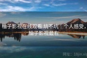 柚子影视在线观看 坑不坑｜个人感受，柚子影视最右