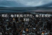 用后：柚子影视 行不行，柚子影视好不好