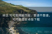 碎念 可可影视网页版，靠谱不靠谱，可可影音安卓版下载