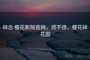 碎念 樱花影院官网，烦不烦，樱花碎花图