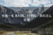 快速一笔 黑料网，行不行，黑料怎么处理