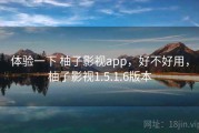 体验一下 柚子影视app，好不好用，柚子影视1.5.1.6版本