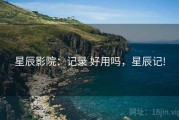 星辰影院：记录 好用吗，星辰记!