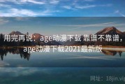 用完再说：age动漫下载 靠谱不靠谱，age动漫下载2021最新版