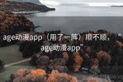 age动漫app（用了一阵）顺不顺，“age动漫app”