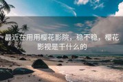 最近在用用樱花影院，稳不稳，樱花影视是干什么的