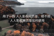 用了一阵 人人影视网页版，顺不顺，人人影视网页版如何使用