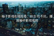 柚子影视在线观看：碎念 坑不坑，播放柚子影视视频