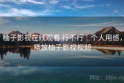 柚子影视在线观看 行不行｜个人用感，播放柚子影视视频
