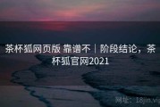 茶杯狐网页版 靠谱不｜阶段结论，茶杯狐官网2021