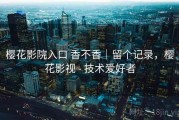 樱花影院入口 香不香｜留个记录，樱花影视 - 技术爱好者