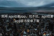 刚用 age动漫app，坑不坑，age动漫app官方安卓下载