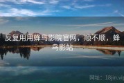 反复用用蜂鸟影院官网，顺不顺，蜂鸟影站