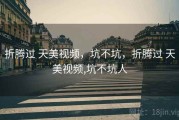 折腾过 天美视频，坑不坑，折腾过 天美视频,坑不坑人