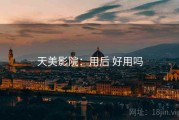 天美影院：用后 好用吗