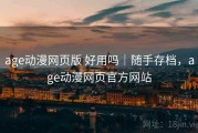 age动漫网页版 好用吗｜随手存档，age动漫网页官方网站