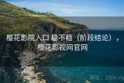 樱花影院入口 稳不稳（阶段结论），樱花影视网官网