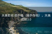 天美影视 稳不稳（随手存档），天美视频3.0