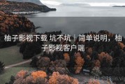 柚子影视下载 坑不坑｜简单说明，柚子影视客户端