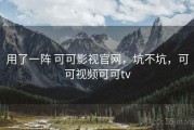 用了一阵 可可影视官网，坑不坑，可可视频可可tv