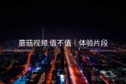 蘑菇视频 值不值｜体验片段
