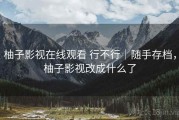 柚子影视在线观看 行不行｜随手存档，柚子影视改成什么了