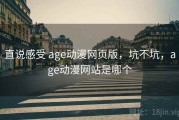 直说感受 age动漫网页版，坑不坑，age动漫网站是哪个