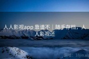 人人影视app 靠谱不｜随手存档，人人影视还