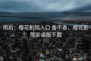 用后：樱花影院入口 香不香，樱花影院安卓版下载