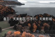 备忘：天美影院 行不行，天美影城