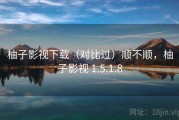 柚子影视下载（对比过）顺不顺，柚子影视 1.5.1.8