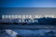 星辰影院官网 值不值｜随记，星辰影院有人知道吗