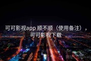 可可影视app 顺不顺（使用备注），可可影视下载