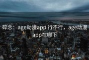 碎念：age动漫app 行不行，age动漫app在哪下
