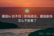 蘑菇tv 坑不坑｜阶段结论，蘑菇剧场怎么不能看了