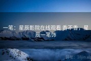 一笔：星辰影院在线观看 香不香，星辰一笔饰