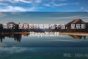 简评：星辰影院官网 值不值，星辰影院app怎么样