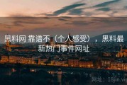 黑料网 靠谱不（个人感受），黑料最新热门事件网址