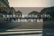 反复用用人人影视网页版，行不行，人人影视客户端不能用